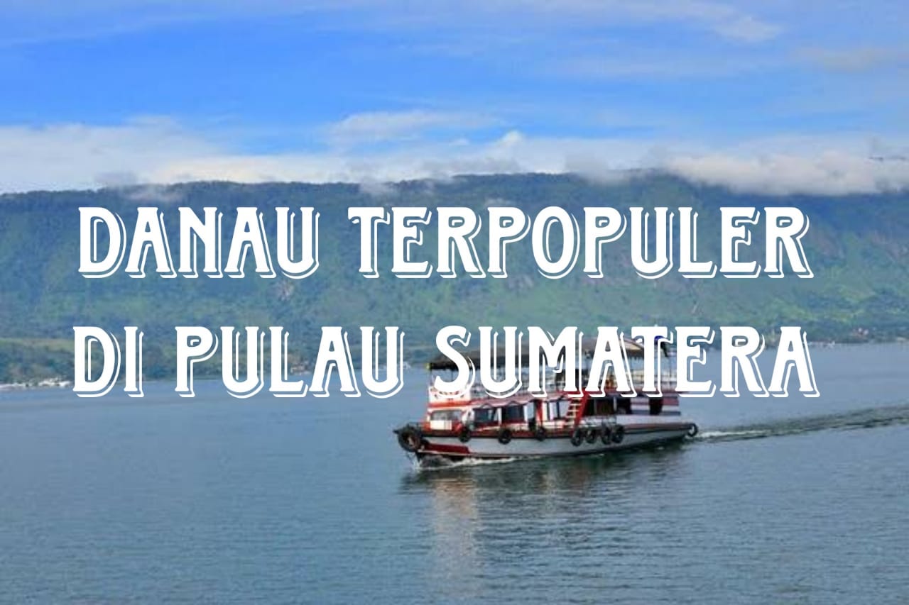 6 Danau Terpopuler di Sumatera, Salah Satunya Terletak Pada Ketinggian 1.950 Meter di Atas Permukaan Laut